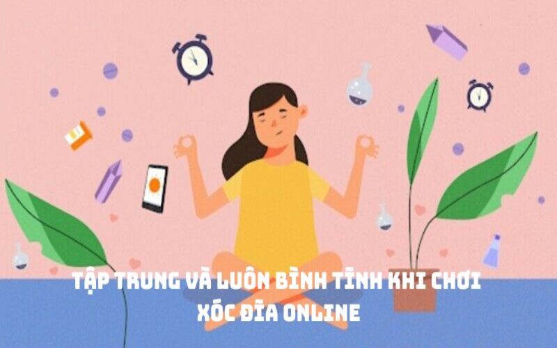 Tập trung và luôn bình tĩnh khi chơi xóc đĩa online
